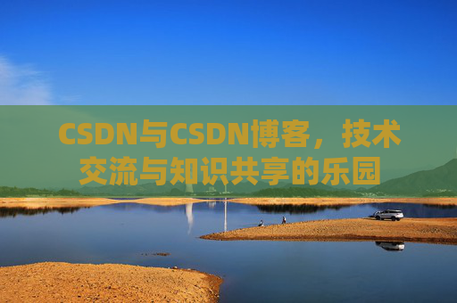 CSDN与CSDN博客，技术交流与知识共享的乐园